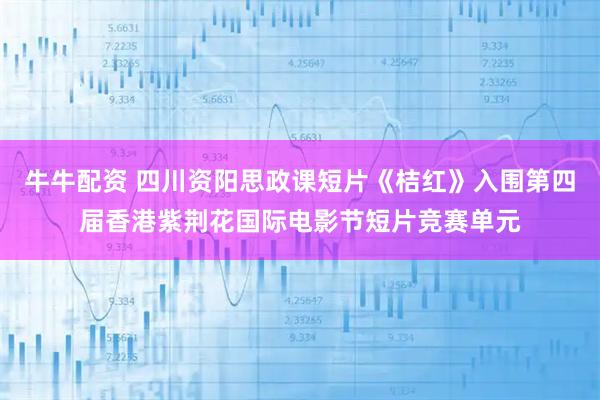牛牛配资 四川资阳思政课短片《桔红》入围第四届香港紫荆花国际电影节短片竞赛单元