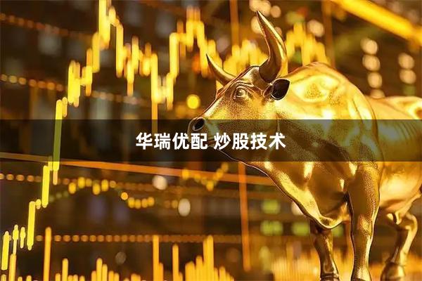 华瑞优配 炒股技术