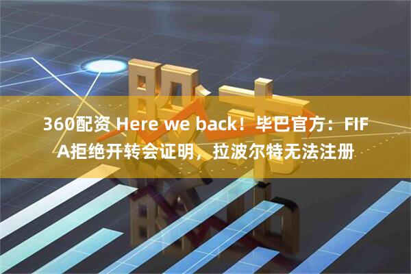 360配资 Here we back！毕巴官方：FIFA拒绝开转会证明，拉波尔特无法注册