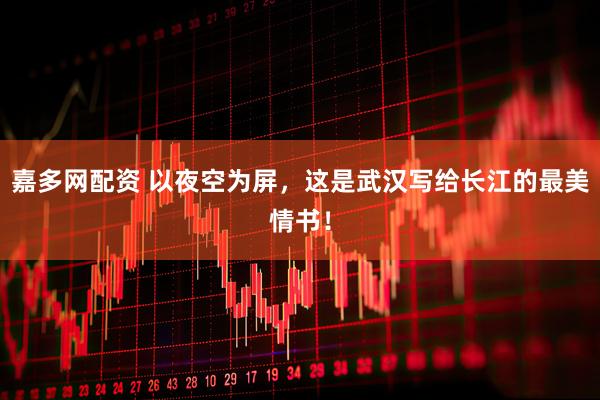 嘉多网配资 以夜空为屏，这是武汉写给长江的最美情书！