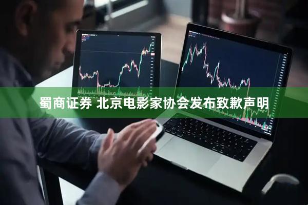 蜀商证券 北京电影家协会发布致歉声明