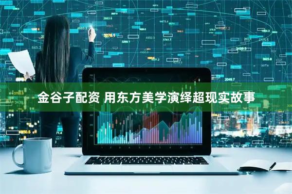金谷子配资 用东方美学演绎超现实故事