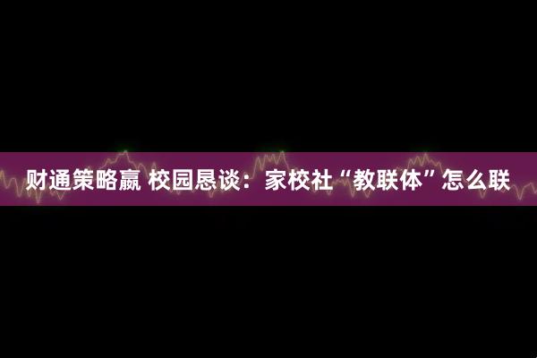 财通策略嬴 校园恳谈：家校社“教联体”怎么联