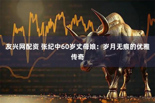 友兴网配资 张纪中60岁丈母娘：岁月无痕的优雅传奇
