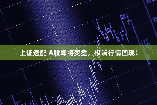 上证速配 A股即将变盘，极端行情凹现！