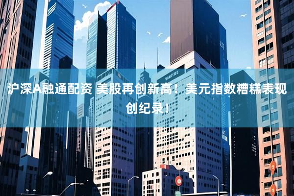 沪深A融通配资 美股再创新高！美元指数糟糕表现创纪录！