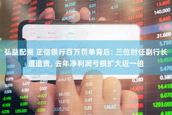 弘益配资 正信银行百万罚单背后: 三位时任副行长遭追责, 去年净利润亏损扩大近一倍