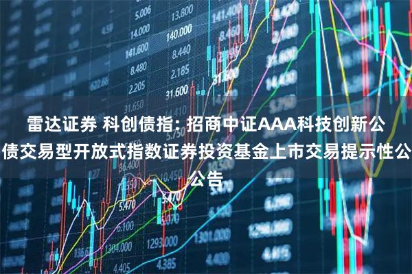 雷达证券 科创债指: 招商中证AAA科技创新公司债交易型开放式指数证券投资基金上市交易提示性公告