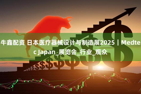 牛鑫配资 日本医疗器械设计与制造展2025｜Medtec Japan_展览会_行业_观众
