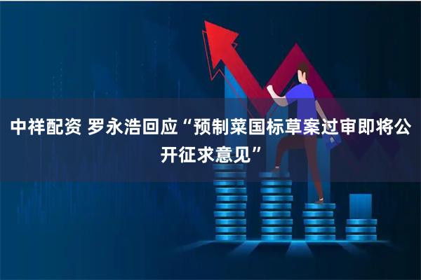 中祥配资 罗永浩回应“预制菜国标草案过审即将公开征求意见”