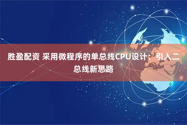 胜盈配资 采用微程序的单总线CPU设计：引入二总线新思路