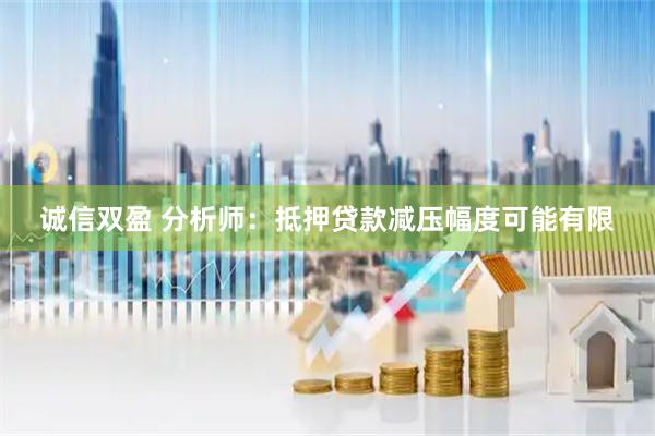 诚信双盈 分析师：抵押贷款减压幅度可能有限