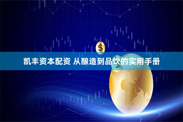 凯丰资本配资 从酿造到品饮的实用手册